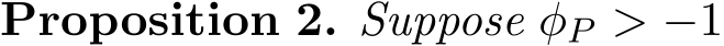 Proposition 2. Suppose φP > −1