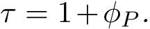  τ = 1+φP .