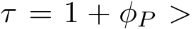  τ = 1 + φP >