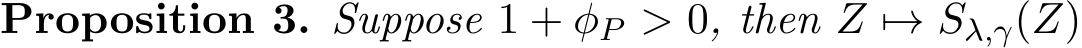 Proposition 3. Suppose 1 + φP > 0, then Z �→ Sλ,γ(Z)