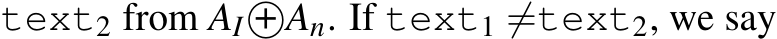  text2 from AI +⃝An. If text1 ̸=text2, we say