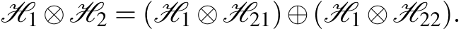  H1 ⊗H2 = (H1 ⊗H21)⊕(H1 ⊗H22).