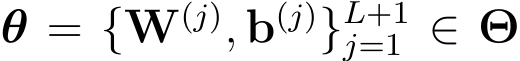  θ = {W(j), b(j)}L+1j=1 ∈ Θ