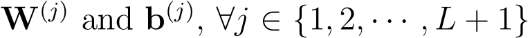  W(j) and b(j), ∀j ∈ {1, 2, · · · , L + 1}