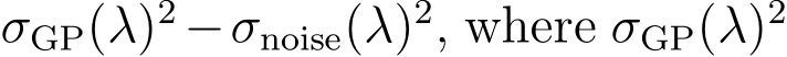 σGP(λ)2−σnoise(λ)2, where σGP(λ)2 