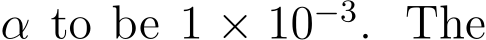  α to be 1 × 10−3. The