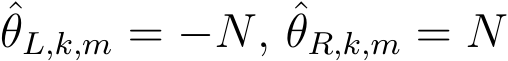 θL,k,m = −N, ˆθR,k,m = N