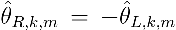 θR,k,m = −ˆθL,k,m