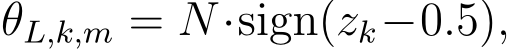 θL,k,m = N ·sign(zk−0.5),