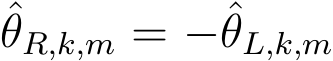 θR,k,m = −ˆθL,k,m