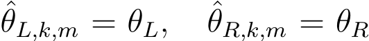 θL,k,m = θL, ˆθR,k,m = θR