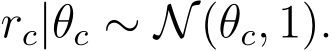  rc|θc ∼ N(θc, 1).