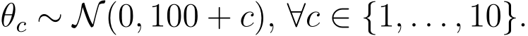  θc ∼ N(0, 100 + c), ∀c ∈ {1, . . . , 10}.