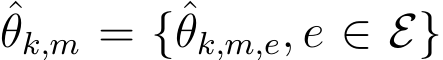 θk,m = {ˆθk,m,e, e ∈ E}