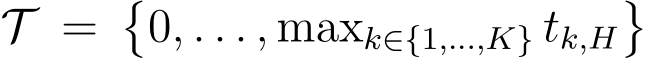  T = �0, . . . , maxk∈{1,...,K} tk,H�