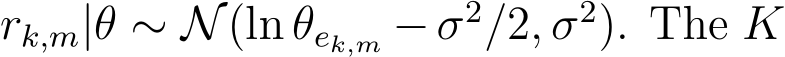  rk,m|θ ∼ N(ln θek,m −σ2/2, σ2). The K