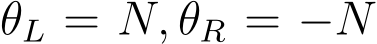 θL = N, θR = −N