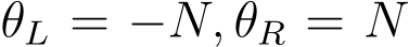  θL = −N, θR = N