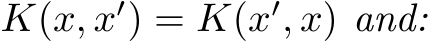  K(x, x′) = K(x′, x) and: