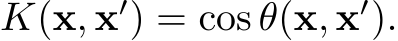  K(x, x′) = cos θ(x, x′).