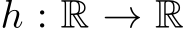  h : R → R