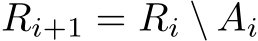 Ri+1 = Ri \ Ai