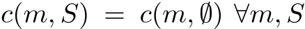  c(m, S) = c(m, ∅) ∀m, S