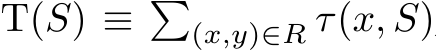  T(S) ≡ �(x,y)∈R τ(x, S)