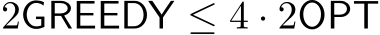 2GREEDY ≤ 4 · 2OPT