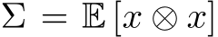  Σ = E [x ⊗ x]