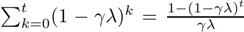 �tk=0(1 − γλ)k = 1−(1−γλ)tγλ