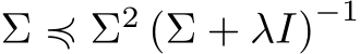  Σ ≼ Σ2 (Σ + λI)−1