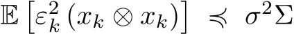  E�ε2k (xk ⊗ xk)� ≼ σ2Σ