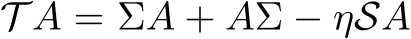  T A = ΣA + AΣ − ηSA