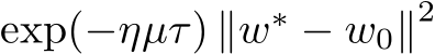  exp(−ηµτ) ∥w∗ − w0∥2