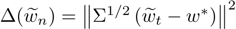  ∆( �wn) =��Σ1/2 ( �wt − w∗)��2