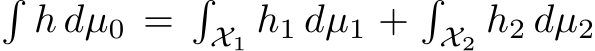 �h dµ0 =�X1 h1 dµ1 +�X2 h2 dµ2