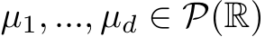  µ1, ..., µd ∈ P(R)