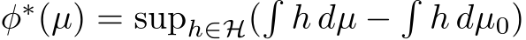  φ∗(µ) = suph∈H(�h dµ −�h dµ0)