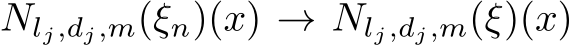  Nlj,dj,m(ξn)(x) → Nlj,dj,m(ξ)(x)