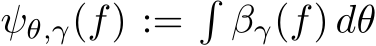  ψθ,γ(f) :=�βγ(f) dθ