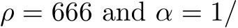  ρ = 666 and α = 1/