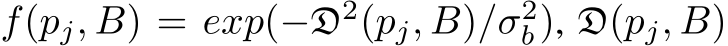  f(pj, B) = exp(−D2(pj, B)/σ2b), D(pj, B)