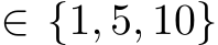  ∈ {1, 5, 10}