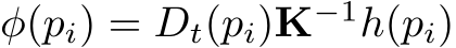  φ(pi) = Dt(pi)K−1h(pi)