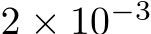  2 × 10−3