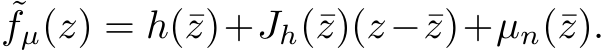 ˜fµ(z) = h(¯z)+Jh(¯z)(z−¯z)+µn(¯z).