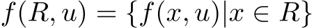  f(R, u) = {f(x, u)|x ∈ R}