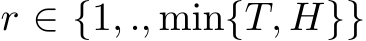  r ∈ {1, ., min{T, H}}