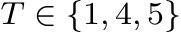  T ∈ {1, 4, 5}